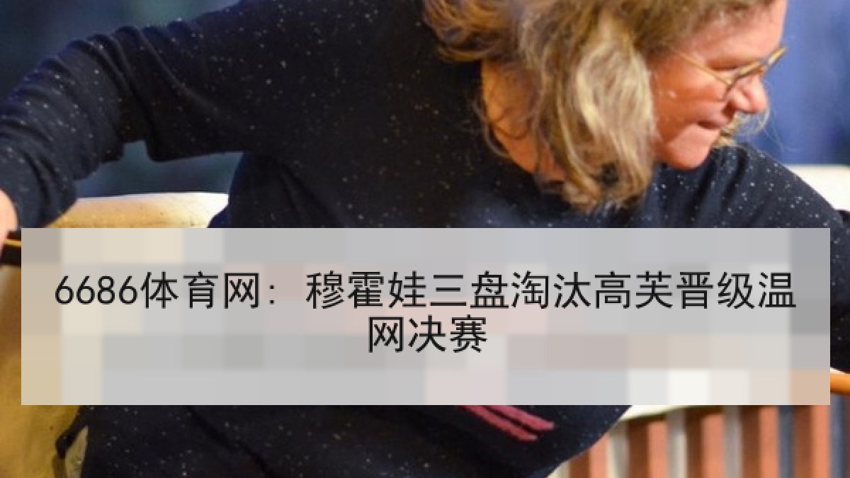 6686体育网: 穆霍娃三盘淘汰高芙晋级温网决赛
