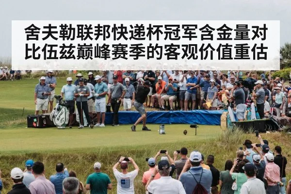 舍夫勒联邦快递杯冠军含金量对比伍兹巅峰赛季的客观价值重估