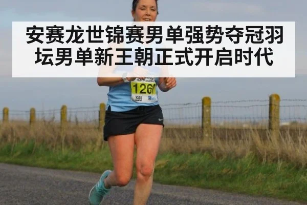 安赛龙世锦赛男单强势夺冠羽坛男单新王朝正式开启时代