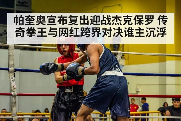 帕奎奥宣布复出迎战杰克保罗 传奇拳王与网红跨界对决谁主沉浮