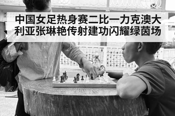 中国女足热身赛二比一力克澳大利亚张琳艳传射建功闪耀绿茵场